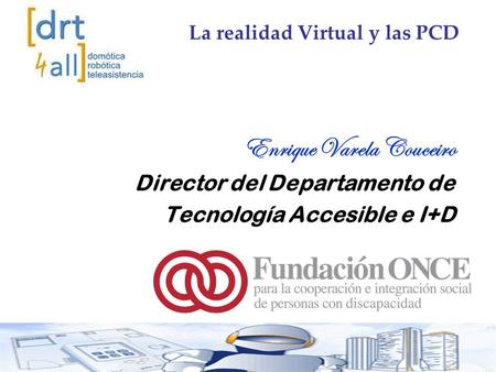 Enrique Varela Couceiro Director del Departamento de Tecnología Accesible e I+D La realidad Virtual y las PCD.