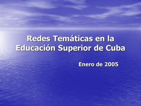 Redes Temáticas en la Educación Superior de Cuba Enero de 2005.