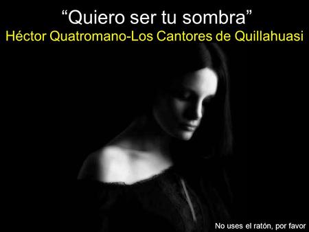 “Quiero ser tu sombra” No uses el ratón, por favor Héctor Quatromano-Los Cantores de Quillahuasi.