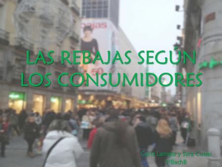 LAS REBAJAS SEGÚN LOS CONSUMIDORES Carla Lamela y Sara Cubas 1ºBachB.