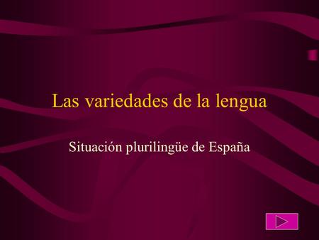 Las variedades de la lengua Situación plurilingüe de España.