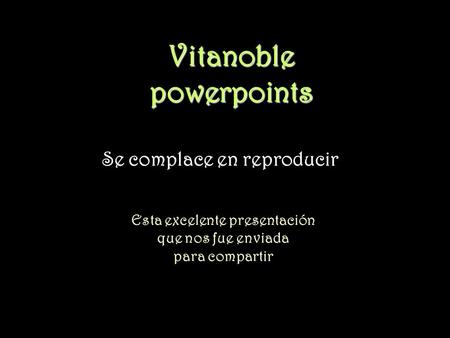 Vitanoble powerpoints Se complace en reproducir Esta excelente presentación que nos fue enviada para compartir.