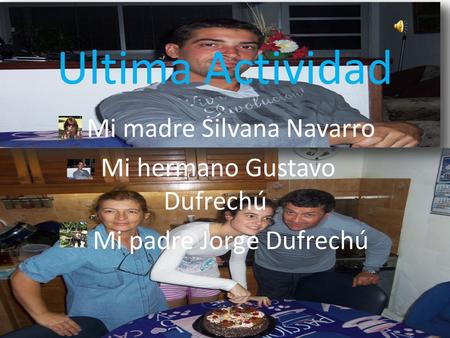 Ultima Actividad Mi madre Silvana Navarro Mi hermano Gustavo Dufrechú Mi padre Jorge Dufrechú.