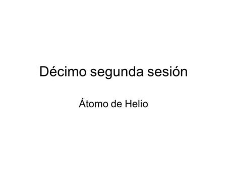 Décimo segunda sesión Átomo de Helio.