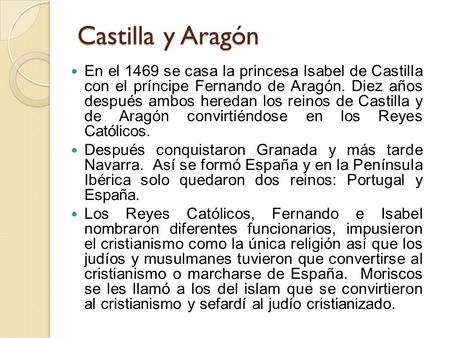 Castilla y Aragón En el 1469 se casa la princesa Isabel de Castilla con el príncipe Fernando de Aragón. Diez años después ambos heredan los reinos de.