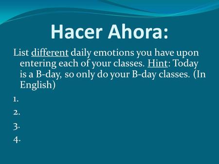 Hacer Ahora: List different daily emotions you have upon entering each of your classes. Hint: Today is a B-day, so only do your B-day classes. (In English)