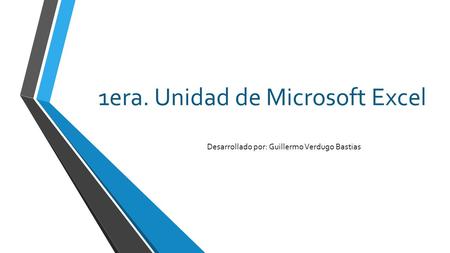1era. Unidad de Microsoft Excel Desarrollado por: Guillermo Verdugo Bastias.