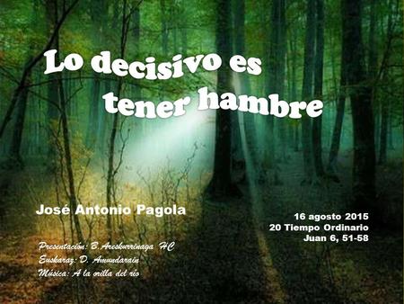 16 agosto 2015 20 Tiempo Ordinario Juan 6, 51-58 José Antonio Pagola Presentación: B.Areskurrinaga HC Euskaraz: D. Amundarain Música: A la orilla del.