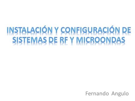 Fernando Angulo. Familiarización a los conceptos básicos de los sistemas de RF y Microondas. Conocer e identificar los componentes de un sistema de transmisión.
