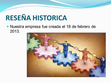 RESEÑA HISTORICA Nuestra empresa fue creada el 18 de febrero de 2013.