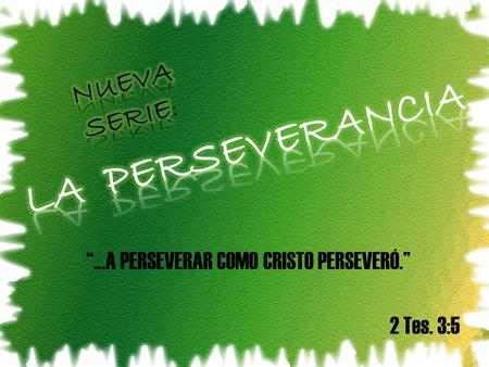 “…A PERSEVERAR COMO CRISTO PERSEVERÓ.” 2 Tes. 3:5