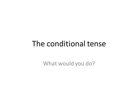 The conditional tense What would you do?. In English You form the conditional by placing would before the main verb. I would bring a blanket. What would.