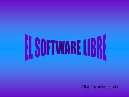 Alba Puymele García. LIBERTADES DEL SOFTWARE LIBRE El software libre nos ofrece las siguientes ventajas respecto a los que no lo son: la libertad de usar.