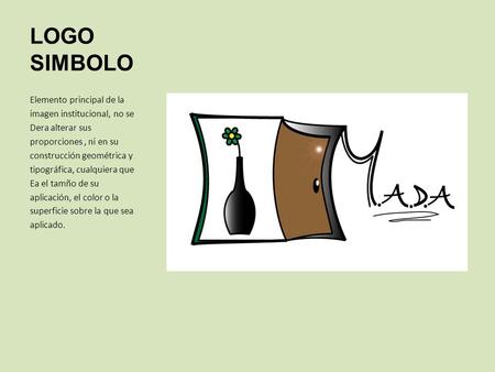 LOGO SIMBOLO Elemento principal de la imagen institucional, no se Dera alterar sus proporciones, ni en su construcción geométrica y tipográfica, cualquiera.