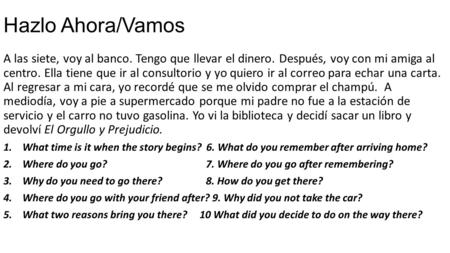 Hazlo Ahora/Vamos A las siete, voy al banco. Tengo que llevar el dinero. Después, voy con mi amiga al centro. Ella tiene que ir al consultorio y yo quiero.