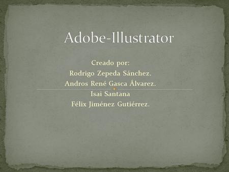 Creado por: Rodrigo Zepeda Sánchez. Andros René Gasca Álvarez. Isai Santana Félix Jiménez Gutiérrez.