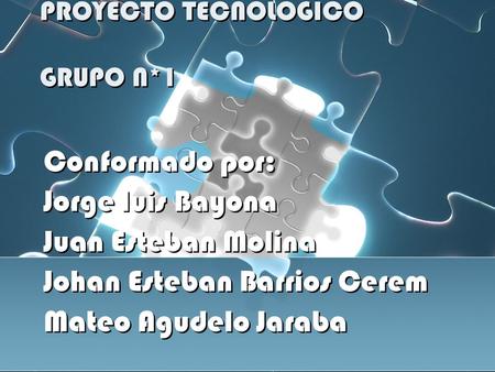 PROYECTO TECNOLOGICO GRUPO N*1 Conformado por: Jorge luis Bayona Juan Esteban Molina Johan Esteban Barrios Cerem Mateo Agudelo Jaraba Conformado por: Jorge.
