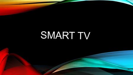 SMART TV. ¿QUE ES UNA SMART TV? Smart TV es una denominación que las compañías de televisores han dado a sus modelos conectados y más avanzados. En ellos,