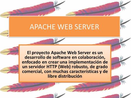 APACHE WEB SERVER El proyecto Apache Web Server es un desarrollo de software en colaboración, enfocado en crear una implementación de un servidor HTTP.