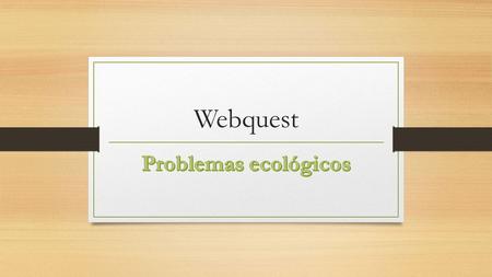 Webquest. Problemática Ecológica En: Mi comunidad (La Cruz) Mi país (México) El mundo (Planeta Tierra)