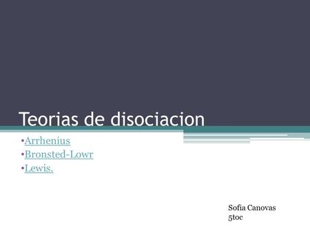Teorias de disociacion Arrhenius Bronsted-Lowr Lewis. Sofia Canovas 5toc.