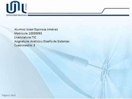 Alumno: Israel Espinosa Jiménez Matricula: 10030093 Licenciatura: TIC Asignatura: Análisis y Diseño de Sistemas Cuatrimestre: 3 Página 1 de 6.