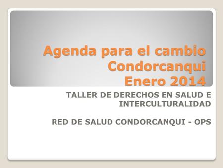 Agenda para el cambio Condorcanqui Enero 2014 TALLER DE DERECHOS EN SALUD E INTERCULTURALIDAD RED DE SALUD CONDORCANQUI - OPS.