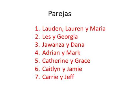 1.Lauden, Lauren y Maria 2.Les y Georgia 3.Jawanza y Dana 4.Adrian y Mark 5.Catherine y Grace 6.Caitlyn y Jamie 7.Carrie y Jeff Parejas.