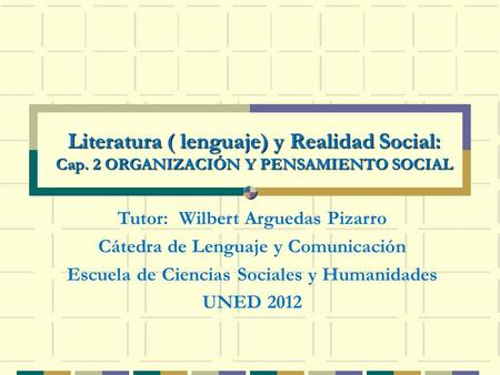 Literatura ( lenguaje) y Realidad Social: Cap. 2 ORGANIZACIÓN Y PENSAMIENTO SOCIAL Tutor: Wilbert Arguedas Pizarro Cátedra de Lenguaje y Comunicación Escuela.