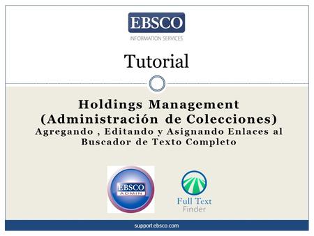 Tutorial Holdings Management (Administración de Colecciones) Agregando, Editando y Asignando Enlaces al Buscador de Texto Completo support.ebsco.com.
