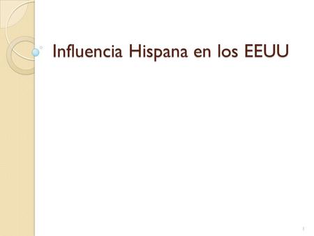 Influencia Hispana en los EEUU 1. Estatisticas 45 millones de hispanos 15% of US populations 44% California 65% Miami, Florida 3 main groups are: ◦ Mexicans.