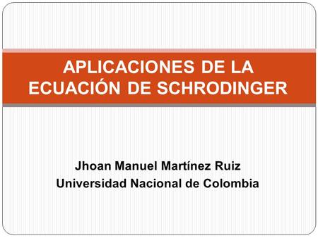 Jhoan Manuel Martínez Ruiz Universidad Nacional de Colombia APLICACIONES DE LA ECUACIÓN DE SCHRODINGER.