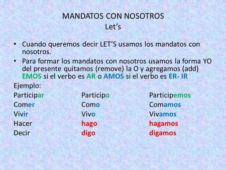 MANDATOS CON NOSOTROS Let’s Cuando queremos decir LET’S usamos los mandatos con nosotros. Para formar los mandatos con nosotros usamos la forma YO del.