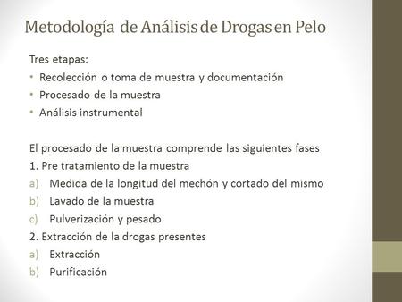 Metodología de Análisis de Drogas en Pelo Tres etapas: Recolección o toma de muestra y documentación Procesado de la muestra Análisis instrumental El procesado.