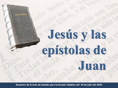 Resumen de la Guía de Estudio para la Escuela Sabática del 04 de julio del 2009 Jesús y las epístolas de Juan.