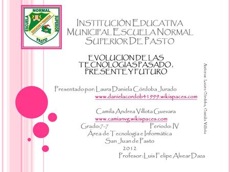 I NSTITUCIÓN E DUCATIVA M UNICIPAL E SCUELA N ORMAL S UPERIOR D E P ASTO Presentado por: Laura Daniela Córdoba Jurado www.danielacordob41999.wikispaces.com.