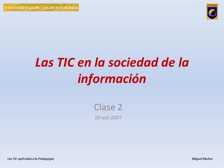 Las TIC en la sociedad de la información Clase 2 10-oct-2007 Las TIC aplicadas a la Pedagogía Miguel Muñoz.