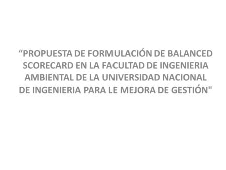 “PROPUESTA DE FORMULACIÓN DE BALANCED SCORECARD EN LA FACULTAD DE INGENIERIA AMBIENTAL DE LA UNIVERSIDAD NACIONAL DE INGENIERIA PARA LE MEJORA DE GESTIÓN