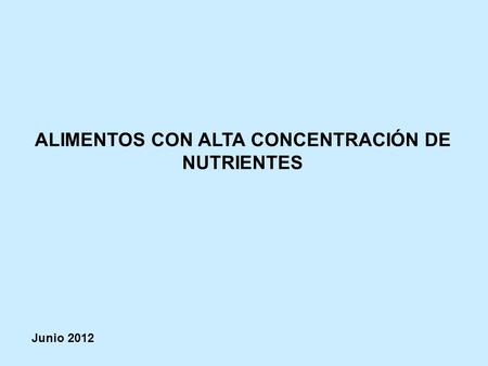 ALIMENTOS CON ALTA CONCENTRACIÓN DE NUTRIENTES Junio 2012.