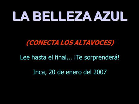 LA BELLEZA AZUL (CONECTA LOS ALTAVOCES) Lee hasta el final... ¡Te sorprenderá! Inca, 20 de enero del 2007.