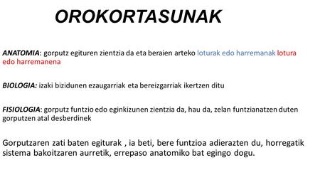 OROKORTASUNAK ANATOMIA: gorputz egituren zientzia da eta beraien arteko loturak edo harremanak lotura edo harremanena BIOLOGIA: izaki bizidunen ezaugarriak.