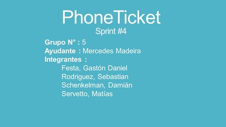 PhoneTicket Sprint #4 Grupo N° : 5 Ayudante : Mercedes Madeira Integrantes : Festa, Gastón Daniel Rodriguez, Sebastian Schenkelman, Damián Servetto, Matías.