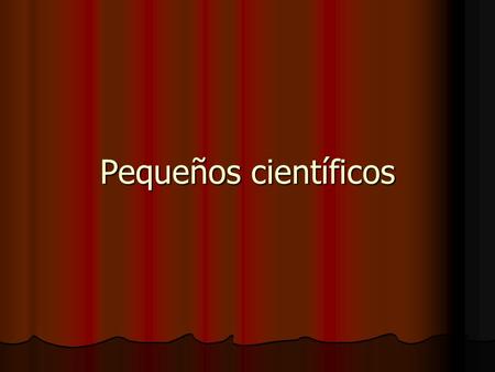 Pequeños científicos Proyecto Está dirigido a los alumnos de Nivelación y 4°A. Está dirigido a los alumnos de Nivelación y 4°A. Crea un espacio para.