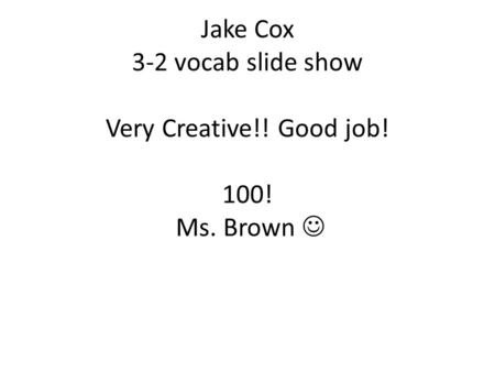 Jake Cox 3-2 vocab slide show Very Creative!! Good job! 100! Ms. Brown.