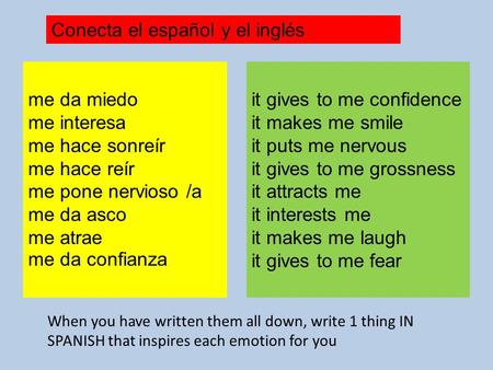 Me da miedo me interesa me hace sonreír me hace reír me pone nervioso /a me da asco me atrae me da confianza it gives to me confidence it makes me smile.