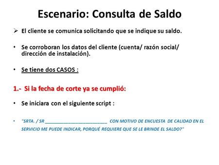 Escenario: Consulta de Saldo  El cliente se comunica solicitando que se indique su saldo. Se corroboran los datos del cliente (cuenta/ razón social/ dirección.