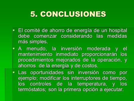 5. CONCLUSIONES El comité de ahorro de energía de un hospital debe comenzar considerando las medidas más simples. A menudo, la inversión moderada y el.