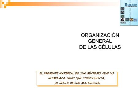 ORGANIZACIÓN GENERAL DE LAS CÉLULAS EL PRESENTE MATERIAL ES UNA SÍNTESIS QUE NO REEMPLAZA, SINO QUE COMPLEMENTA, AL RESTO DE LOS MATERIALES EL PRESENTE.
