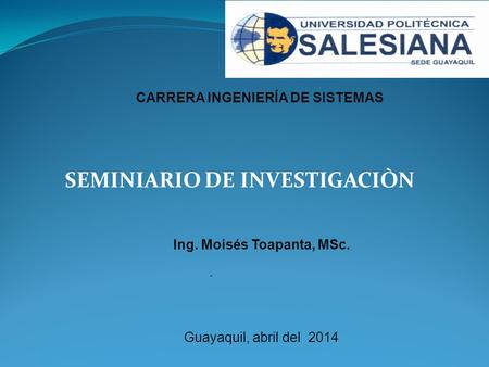 SEMINIARIO DE INVESTIGACIÒN CARRERA INGENIERÍA DE SISTEMAS. Guayaquil, abril del 2014 Ing. Moisés Toapanta, MSc.