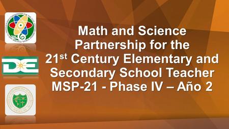 Math and Science Partnership for the 21 st Century Elementary and Secondary School Teacher MSP-21 - Phase IV – Año 2.